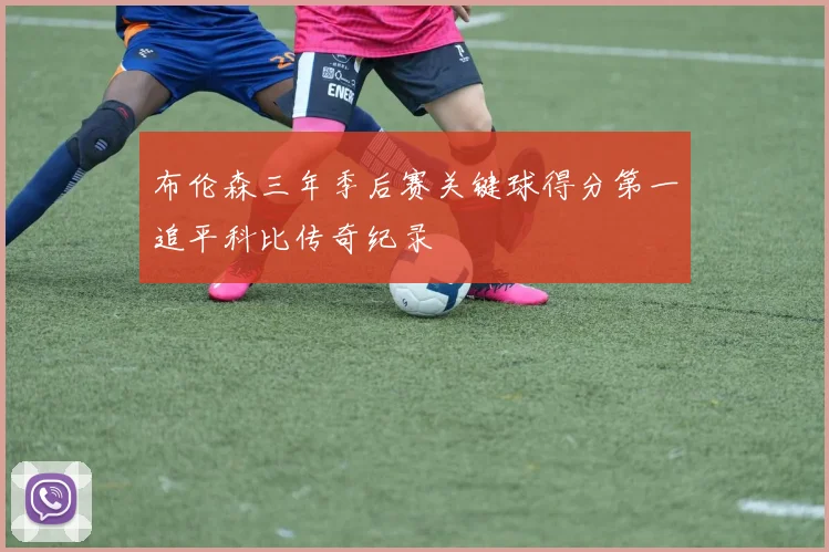 布伦森三年季后赛关键球得分第一追平科比传奇纪录