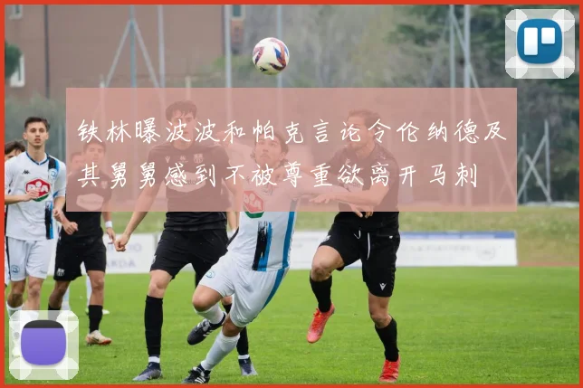 铁林曝波波和帕克言论令伦纳德及其舅舅感到不被尊重欲离开马刺