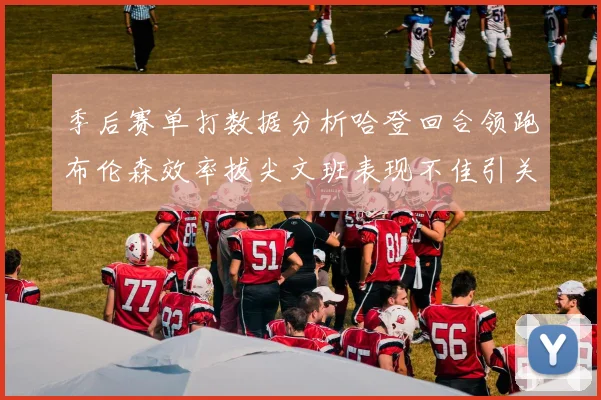季后赛单打数据分析哈登回合领跑布伦森效率拔尖文班表现不佳引关注