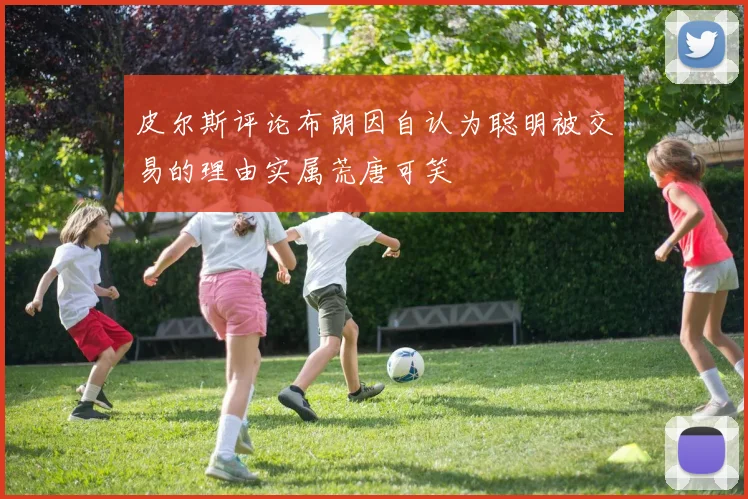 皮尔斯评论布朗因自认为聪明被交易的理由实属荒唐可笑