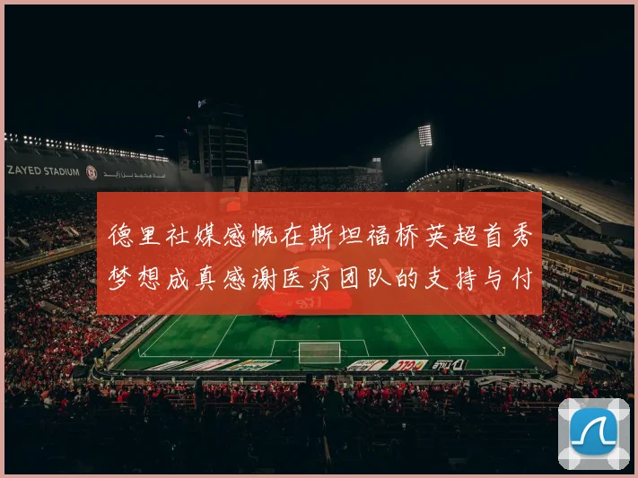 德里社媒感慨在斯坦福桥英超首秀梦想成真感谢医疗团队的支持与付出