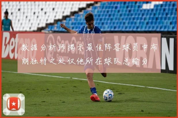 数据分析师揭示最佳阵容球员中布朗独特之处仅他所在球队总输分