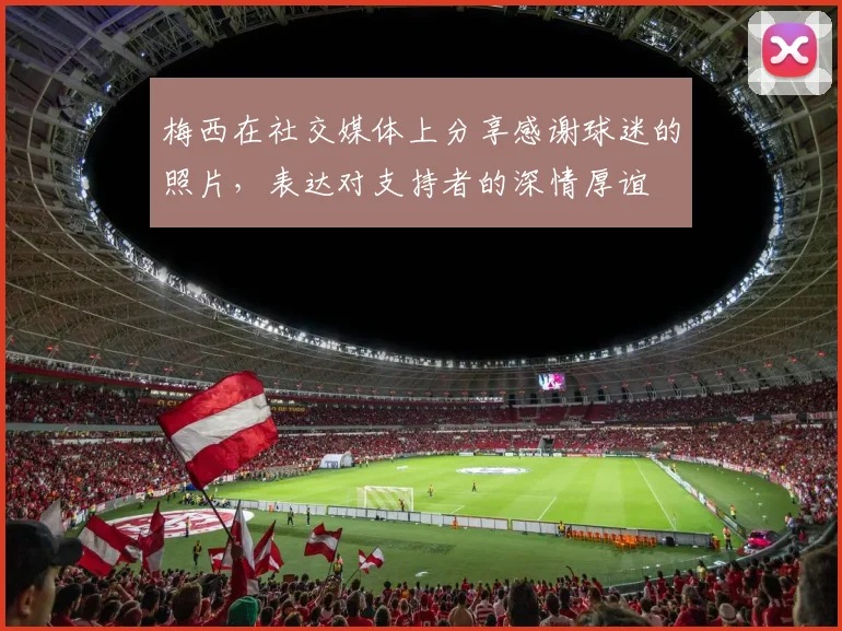梅西在社交媒体上分享感谢球迷的照片，表达对支持者的深情厚谊