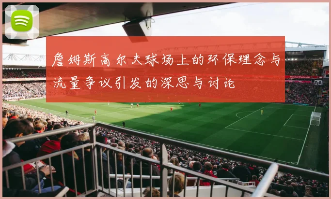 詹姆斯高尔夫球场上的环保理念与流量争议引发的深思与讨论