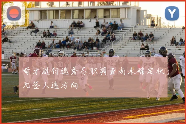 奇才进行选秀尽职调查尚未确定状元签人选方向